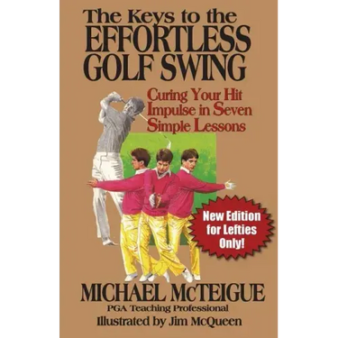 The Keys to the Effortless Golf Swing - New Edition for LEFTIES Only!: Curing Your Hit Impulse in Seven Simple Lessons