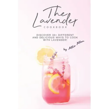 The Lavender Cookbook: Discover 30+ Different and Delicious Ways to Cook with Lavender!