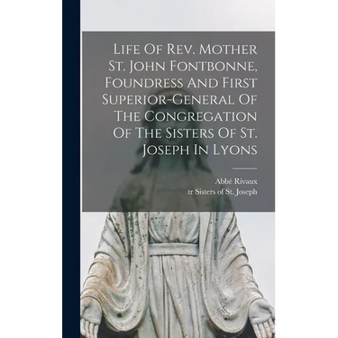 Life Of Rev. Mother St. John Fontbonne, Foundress And First Superior-general Of The Congregation Of The Sisters Of St. Joseph In Lyons