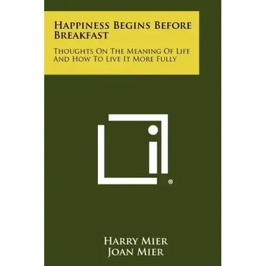 Happiness Begins Before Breakfast: Thoughts on the Meaning of Life and How to Live It More Fully