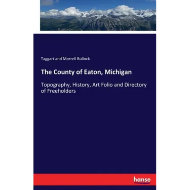 The County of Eaton, Michigan: Topography, History, Art Folio and Directory of Freeholders