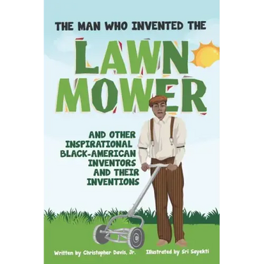The Man Who Invented The Lawn Mower: And Other Inspirational Black-American Inventors And Their Inventions