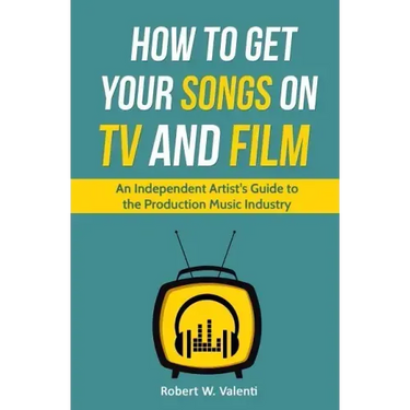 How To Get Your Songs on TV and Film: An Independent Artist's Guide To The Production Music Industry