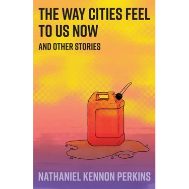 The Way Cities Feel to Us Now: and other stories
