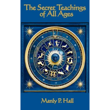 The Secret Teachings of All Ages: An Encyclopedic Outline of Masonic, Hermetic, Qabbalistic and Rosicrucian Symbolical Philosophy