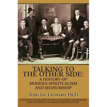 Talking to the Other Side: A History of Modern Spiritualism and Mediumship: A Study of the Religion, Science, Philosophy and Mediums that Encompa