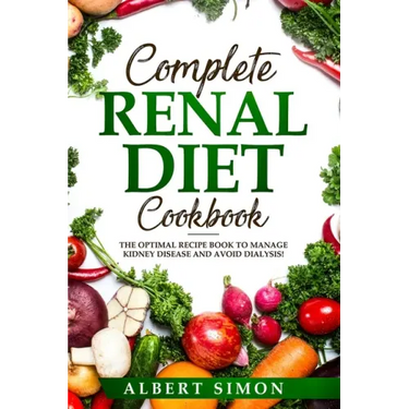 Complete Renal Diet Cookbook: The Optimal Recipe Book to Manage Kidney Disease and Avoid Dialysis!