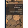 Equitable Commerce: A New Development of Principles for the Harmoneous Adjustment and Regulation of the Pecuniary, intellectual, and Moral