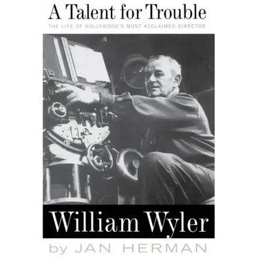A Talent for Trouble: The Life of Hollywood's Most Acclaimed Director, William Wyler