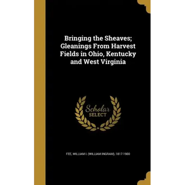 Bringing the Sheaves; Gleanings From Harvest Fields in Ohio, Kentucky and West Virginia
