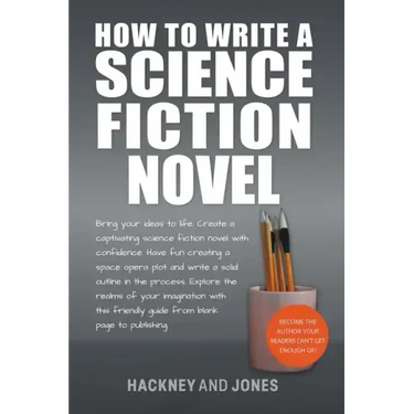 How To Write A Science Fiction Novel: Bring Your Ideas To Life. Create A Captivating Science Fiction Novel With Confidence