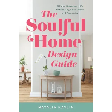 The Soulful Home Design Guide: Fill Your Home and Life with Beauty, Love, Peace, and Prosperity