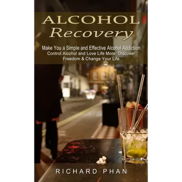 Alcohol Recovery: Make You a Simple and Effective Alcohol Addiction (Control Alcohol and Love Life More: Discover Freedom & Change Your Life)