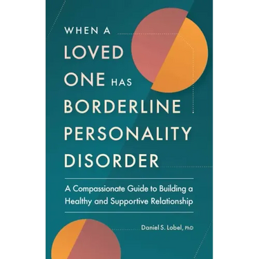When a Loved One Has Borderline Personality Disorder: A Compassionate Guide to Building a Healthy and Supportive Relationship