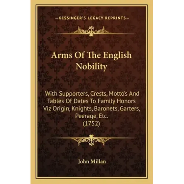 Arms of the English Nobility: With Supporters, Crests, Motto's and Tables of Dates to Family Honors Viz Origin, Knights, Baronets, Garters, Peerage,