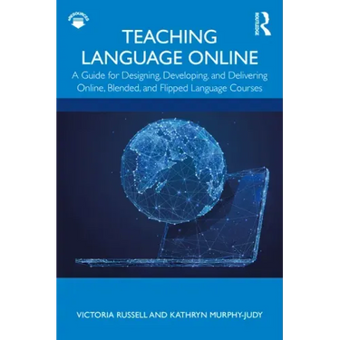 Teaching Language Online: A Guide for Designing, Developing, and Delivering Online, Blended, and Flipped Language Courses