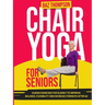 Chair Yoga for Seniors: Guided Exercises for Elderly to Improve Balance, Flexibility and Increase Strength After 60