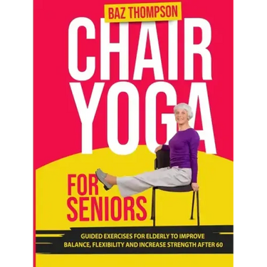 Chair Yoga for Seniors: Guided Exercises for Elderly to Improve Balance, Flexibility and Increase Strength After 60
