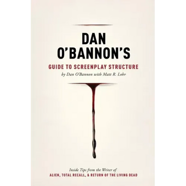 Dan O'Bannon's Guide to Screenplay Structure: Inside Tips from the Writer of Alien, Total Recall & Return of the Living Dead