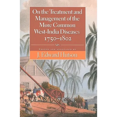 On the Treatment and Management of the More Common West-India Diseases, 1750-1802
