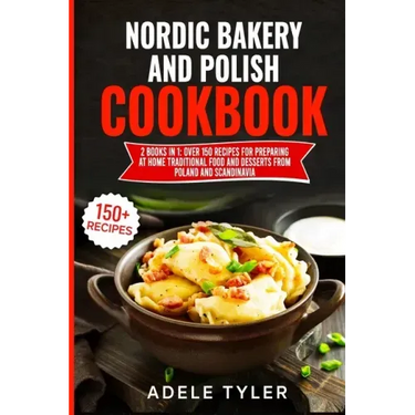 Nordic Bakery And Polish Cookbook: 2 Books In 1: Over 150 Recipes For Preparing At Home Traditional Food And Desserts From Poland And Scandinavia