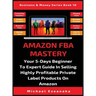 Amazon FBA Mastery: Your 5-Days Beginner To Expert Guide In Selling Highly Profitable Private Label Products On Amazon