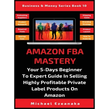 Amazon FBA Mastery: Your 5-Days Beginner To Expert Guide In Selling Highly Profitable Private Label Products On Amazon