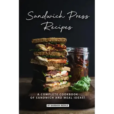 Sandwich Press Recipes: A Complete Cookbook of Sandwich and Meal Ideas!