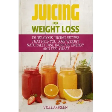 Juicing for Weight Loss: 101 Delicious Juicing Recipes That Help You Lose Weight Naturally Fast, Increase Energy and Feel Great