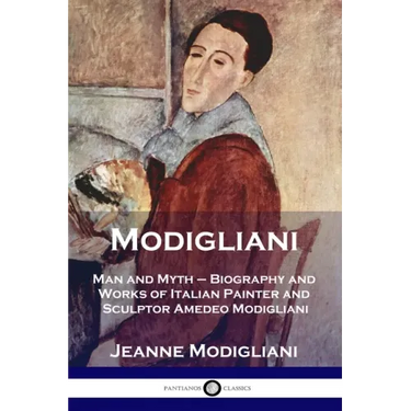 Modigliani: Man and Myth - Biography and Works of Italian Painter and Sculptor Amedeo Modigliani