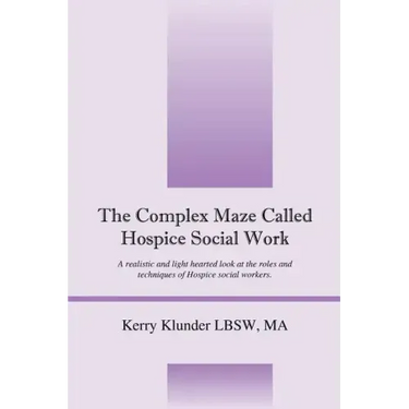 The Complex Maze Called Hospice Social Work: A realistic and light hearted look at the roles and techniques of Hospice social workers