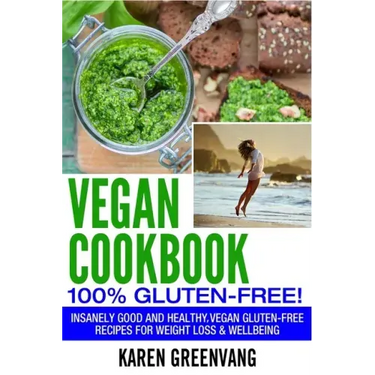 Vegan Cookbook - 100% Gluten Free: Insanely Good, Vegan Gluten Free Recipes for Weight Loss & Wellbeing