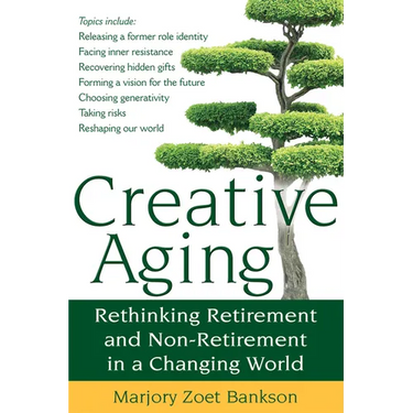 Creative Aging: Rethinking Retirement and Non-Retirement in a Changing World