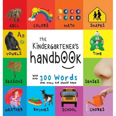 The Kindergartener's Handbook: ABC's, Vowels, Math, Shapes, Colors, Time, Senses, Rhymes, Science, and Chores, with 300 Words that every Kid should Kn