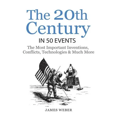 History: The 20th Century in 50 Events: The Most Important Inventions, Conflicts, Technologies & Much More (World History, Hist