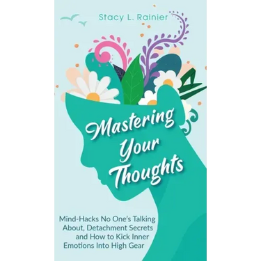 Mastering Your Thoughts: Mind-Hacks No One's Talking About, Detachment Secrets and How to Kick Inner Emotions Into High Gear