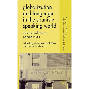 Globalization and Language in the Spanish Speaking World: Macro and Micro Perspectives