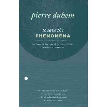 To Save the Phenomena: An Essay on the Idea of Physical Theory from Plato to Galileo