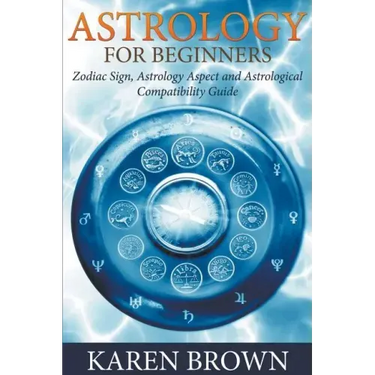 Astrology For Beginners: Zodiac Sign, Astrology Aspect and Astrological Compatibility Guide