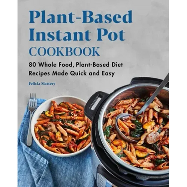 Plant-Based Instant Pot Cookbook: 80 Whole Food, Plant-Based Diet Recipes Made Quick and Easy