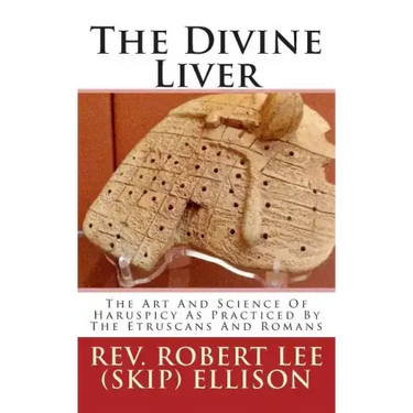 The Divine Liver: The Art And Science Of Haruspicy As Practiced By The Etruscans And Romans