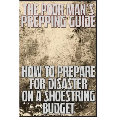 The Poor Man's Prepping Guide: How to Prepare for Disaster on a Shoestring Budget