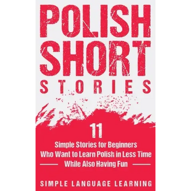 Polish Short Stories: 11 Simple Stories for Beginners Who Want to Learn Polish in Less Time While Also Having Fun