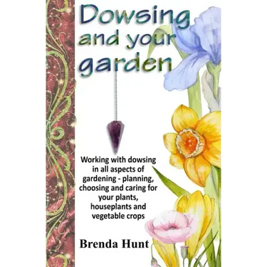 Dowsing and your garden: Working with dowsing in all aspects of gardening - planning, choosing and caring for your plants, houseplants and vege
