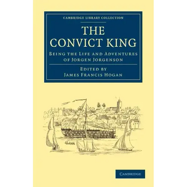 The Convict King: Being the Life and Adventures of Jorgen Jorgenson