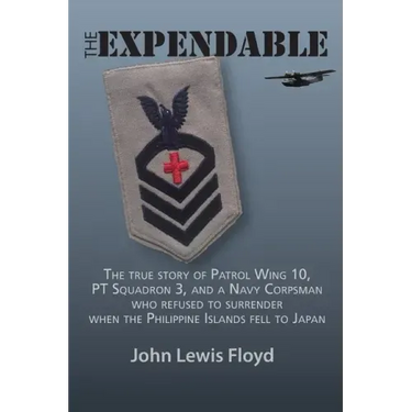 The Expendable: The True Story of Patrol Wing 10, PT Squadron 3, and a Navy Corpsman Who Refused to Surrender When the Philippine Islands Fell to Japa