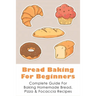 Bread Baking For Beginners: Complete Guide For Baking Homemade Bread, Pizza & Focaccia Recipes: How To Make Homemade Bread Light And Fluffy