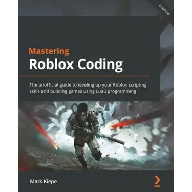 Mastering Roblox Coding: The unofficial guide to leveling up your Roblox scripting skills and building games using Luau programming