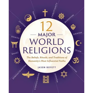 12 Major World Religions: The Beliefs, Rituals, and Traditions of Humanity's Most Influential Faiths