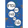 B*tch Don't Kill My Vibe: How To Stop Worrying, End Negative Thinking, Cultivate Positive Thoughts, And Start Living Your Best Life